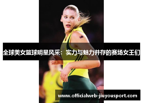 全球美女篮球明星风采：实力与魅力并存的赛场女王们