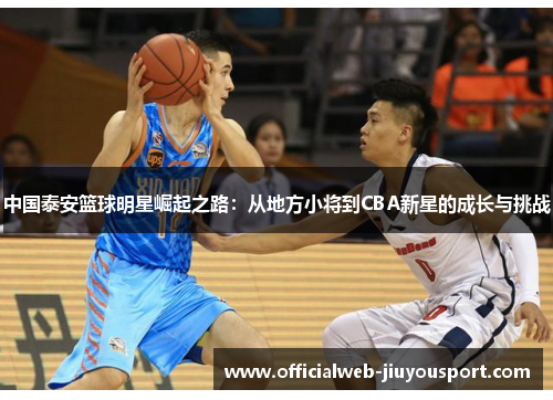 中国泰安篮球明星崛起之路：从地方小将到CBA新星的成长与挑战
