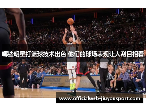 哪些明星打篮球技术出色 他们的球场表现让人刮目相看