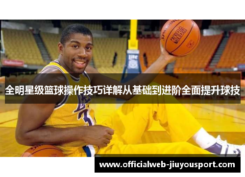 全明星级篮球操作技巧详解从基础到进阶全面提升球技