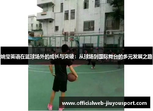 姚莹英语在篮球场外的成长与突破：从球场到国际舞台的多元发展之路