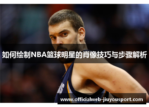 如何绘制NBA篮球明星的肖像技巧与步骤解析