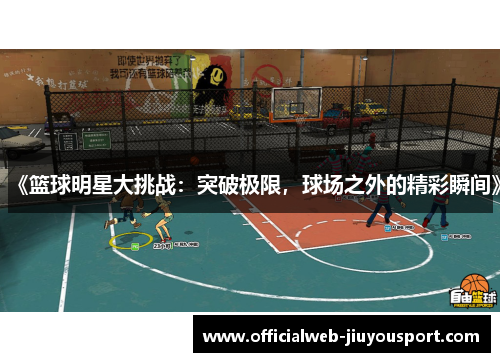 《篮球明星大挑战：突破极限，球场之外的精彩瞬间》