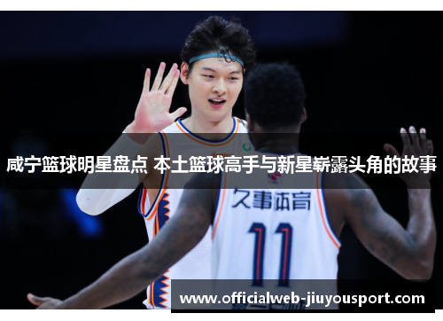 咸宁篮球明星盘点 本土篮球高手与新星崭露头角的故事
