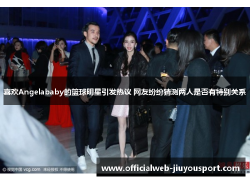 喜欢Angelababy的篮球明星引发热议 网友纷纷猜测两人是否有特别关系