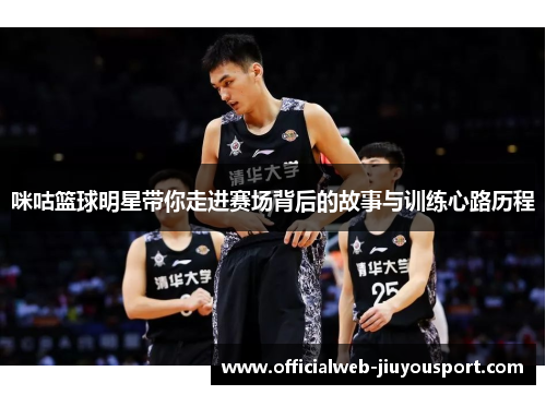 咪咕篮球明星带你走进赛场背后的故事与训练心路历程
