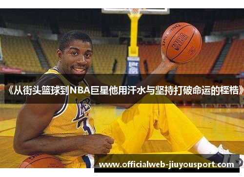 《从街头篮球到NBA巨星他用汗水与坚持打破命运的桎梏》