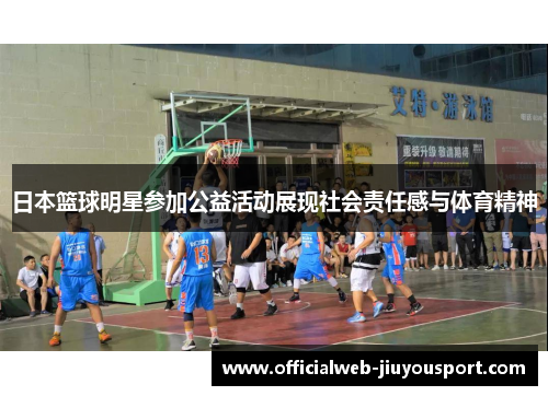 日本篮球明星参加公益活动展现社会责任感与体育精神
