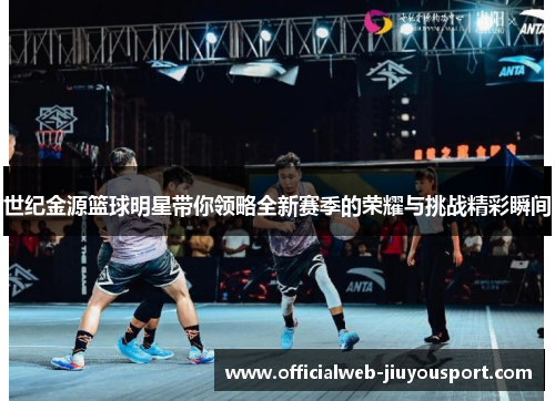 世纪金源篮球明星带你领略全新赛季的荣耀与挑战精彩瞬间