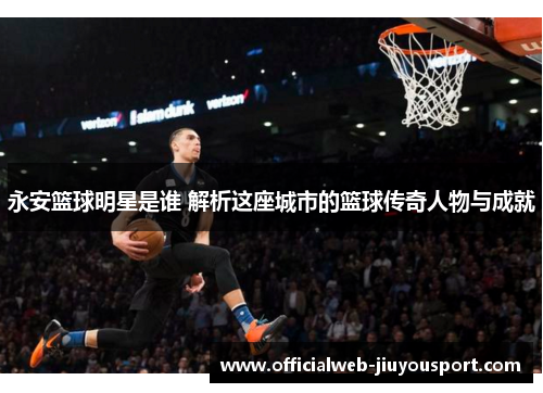 永安篮球明星是谁 解析这座城市的篮球传奇人物与成就