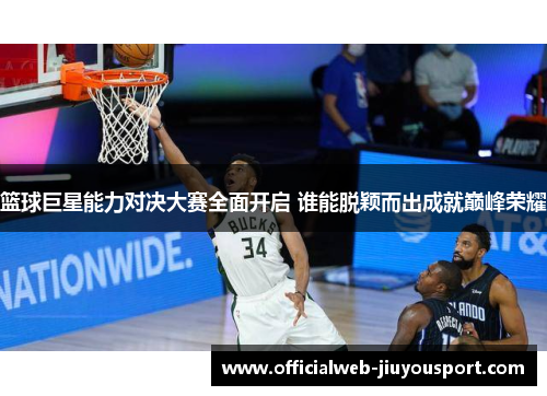 篮球巨星能力对决大赛全面开启 谁能脱颖而出成就巅峰荣耀
