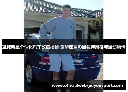 篮球明星个性化汽车改造揭秘 豪华座驾彰显独特风格与运动激情
