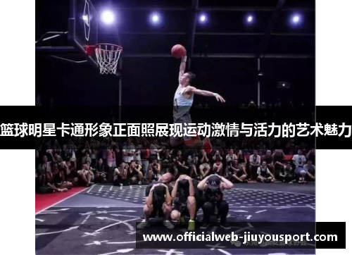 篮球明星卡通形象正面照展现运动激情与活力的艺术魅力