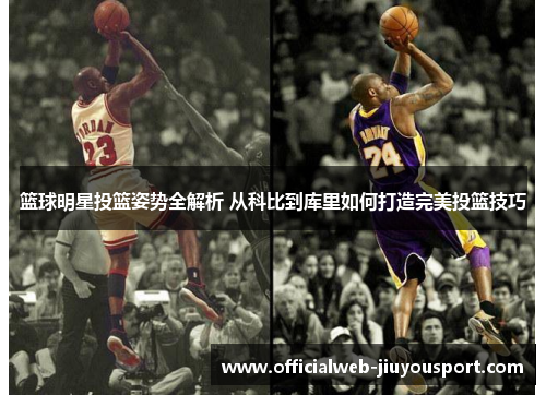 篮球明星投篮姿势全解析 从科比到库里如何打造完美投篮技巧