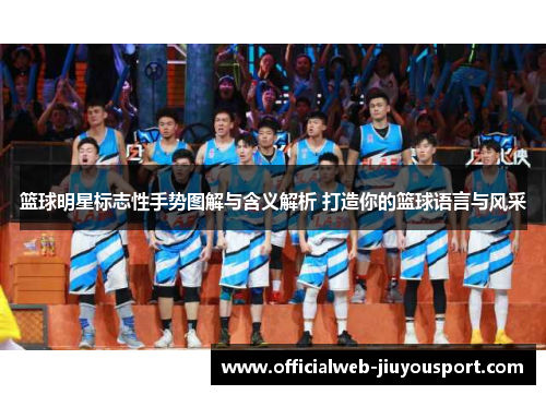 篮球明星标志性手势图解与含义解析 打造你的篮球语言与风采