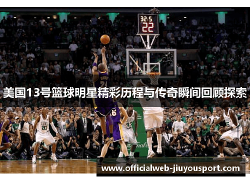 美国13号篮球明星精彩历程与传奇瞬间回顾探索