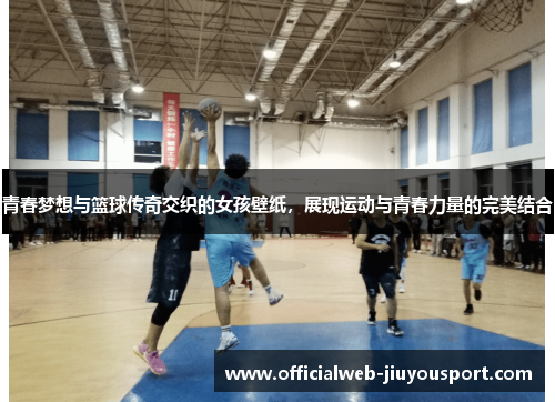 青春梦想与篮球传奇交织的女孩壁纸，展现运动与青春力量的完美结合
