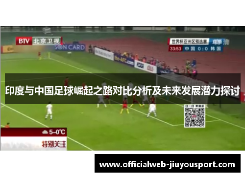 印度与中国足球崛起之路对比分析及未来发展潜力探讨