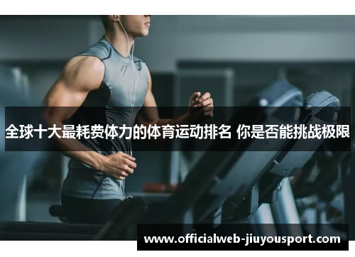 全球十大最耗费体力的体育运动排名 你是否能挑战极限