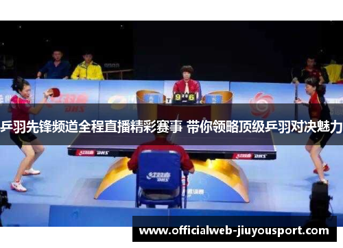 乒羽先锋频道全程直播精彩赛事 带你领略顶级乒羽对决魅力