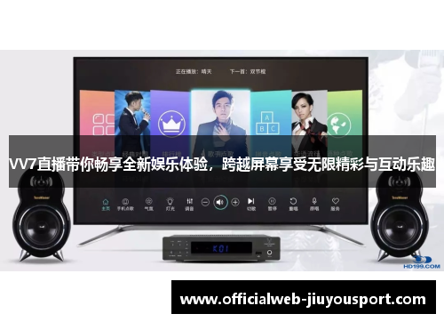 VV7直播带你畅享全新娱乐体验，跨越屏幕享受无限精彩与互动乐趣