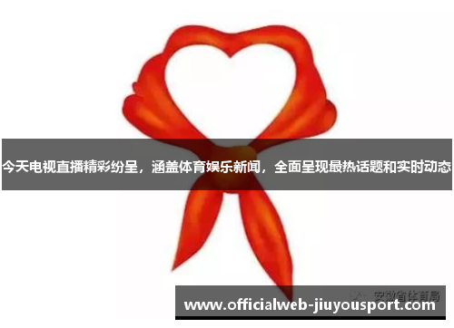 今天电视直播精彩纷呈，涵盖体育娱乐新闻，全面呈现最热话题和实时动态