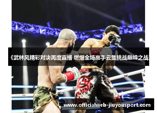 《武林风精彩对决再度直播 燃爆全场高手云集挑战巅峰之战》