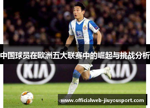 中国球员在欧洲五大联赛中的崛起与挑战分析