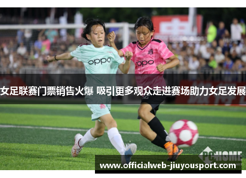 女足联赛门票销售火爆 吸引更多观众走进赛场助力女足发展