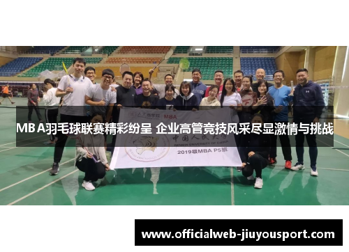 MBA羽毛球联赛精彩纷呈 企业高管竞技风采尽显激情与挑战